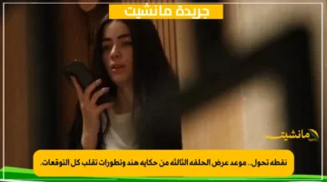 نقطة تحول.. موعد عرض الحلقة الثالثة من حكاية هند وتطورات تقلب كل التوقعات.